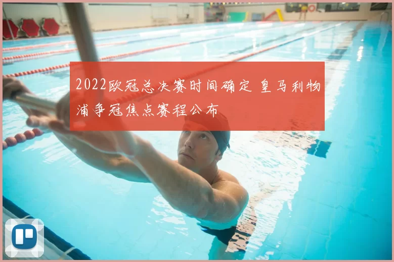 2022欧冠总决赛时间确定 皇马利物浦争冠焦点赛程公布