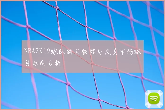 NBA2K19球队购买教程与交易市场球员动向分析