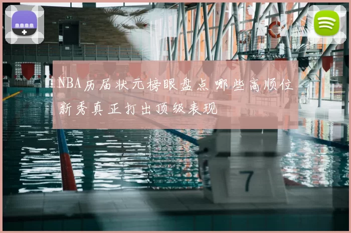 NBA历届状元榜眼盘点 哪些高顺位新秀真正打出顶级表现