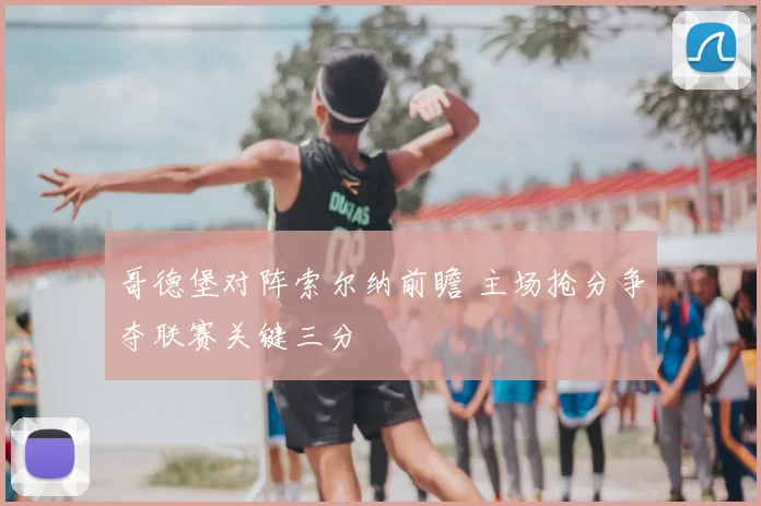 哥德堡对阵索尔纳前瞻 主场抢分争夺联赛关键三分