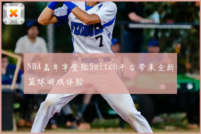 NBA嘉年华登陆Switch平台带来全新篮球游戏体验