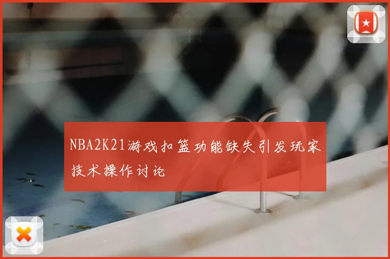 NBA2K21游戏扣篮功能缺失引发玩家技术操作讨论