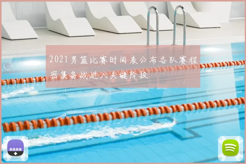 2021男篮比赛时间表公布各队赛程密集备战进入关键阶段