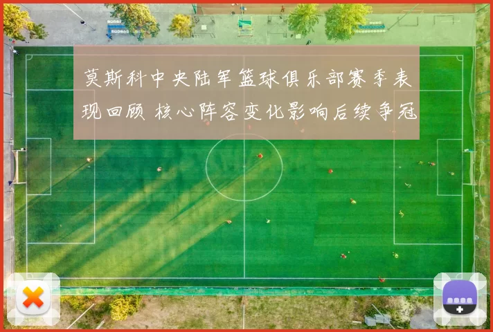 莫斯科中央陆军篮球俱乐部赛季表现回顾 核心阵容变化影响后续争冠前景