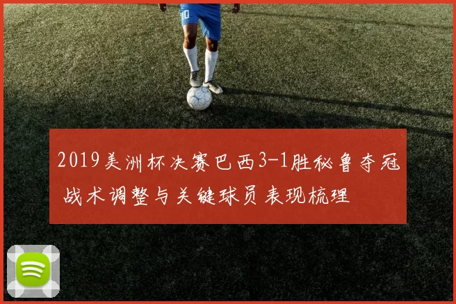 2019美洲杯决赛巴西3-1胜秘鲁夺冠 战术调整与关键球员表现梳理