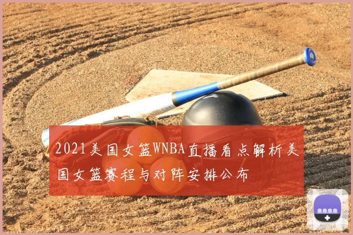 2021美国女篮WNBA直播看点解析美国女篮赛程与对阵安排公布
