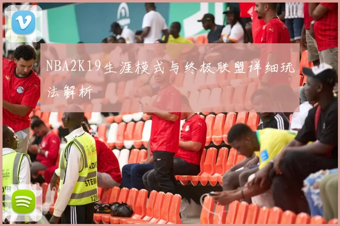 NBA2K19生涯模式与终极联盟详细玩法解析