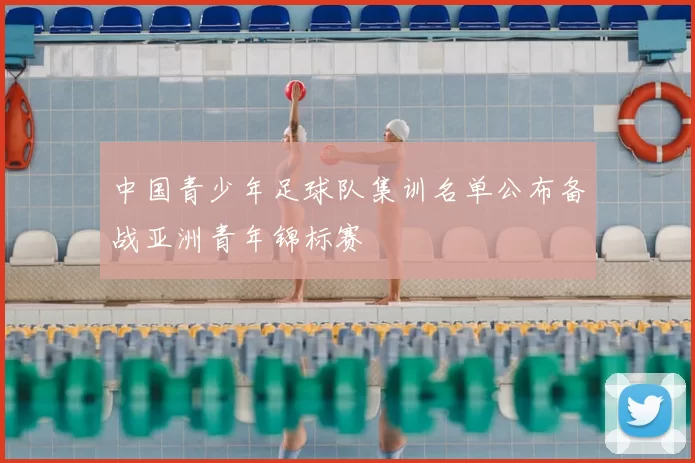中国青少年足球队集训名单公布备战亚洲青年锦标赛