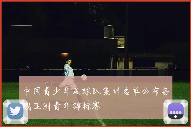 中国青少年足球队集训名单公布备战亚洲青年锦标赛