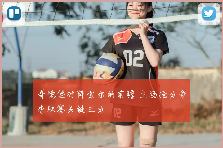 哥德堡对阵索尔纳前瞻 主场抢分争夺联赛关键三分