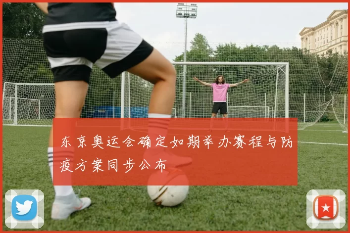 东京奥运会确定如期举办赛程与防疫方案同步公布