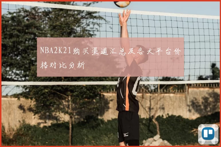 NBA2K21购买渠道汇总及各大平台价格对比分析