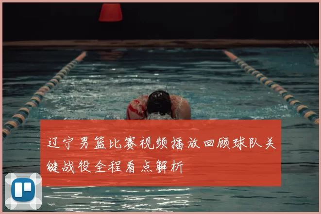 辽宁男篮比赛视频播放回顾球队关键战役全程看点解析