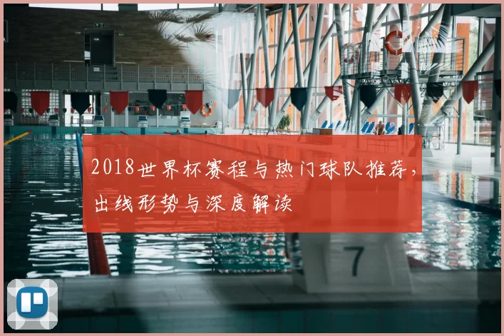 2018世界杯赛程与热门球队推荐,出线形势与深度解读