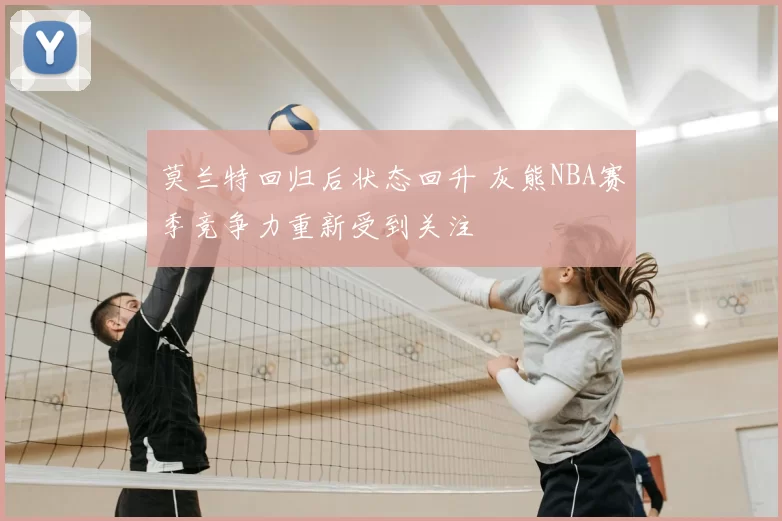 莫兰特回归后状态回升 灰熊NBA赛季竞争力重新受到关注