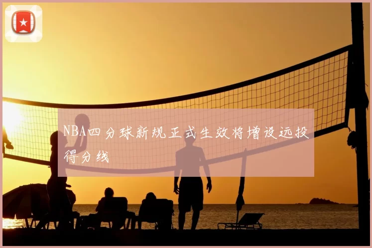 NBA四分球新规正式生效将增设远投得分线