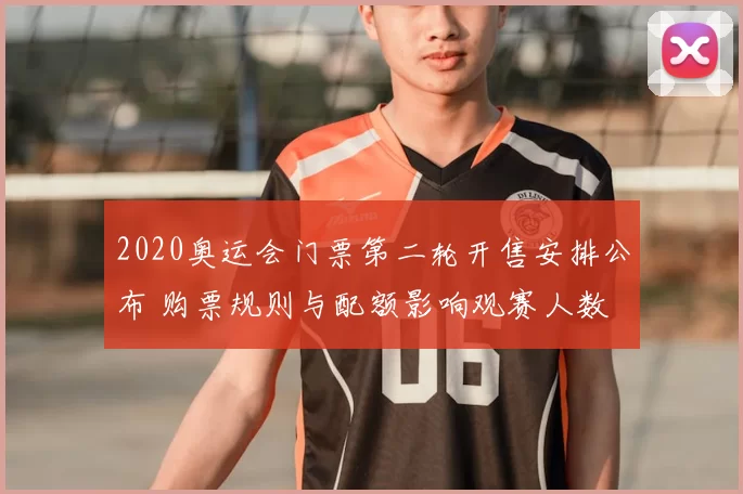 2020奥运会门票第二轮开售安排公布 购票规则与配额影响观赛人数