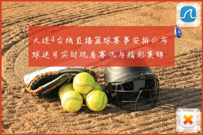 大连4台线直播篮球赛事安排公布 球迷可实时观看赛况与精彩集锦