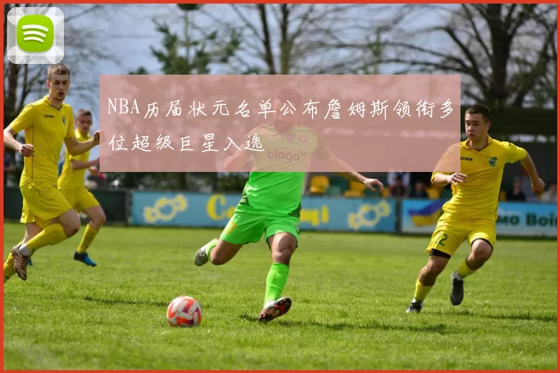 NBA历届状元名单公布詹姆斯领衔多位超级巨星入选