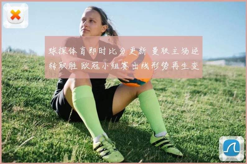 球探体育即时比分更新 曼联主场逆转取胜 欧冠小组赛出线形势再生变数