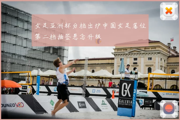 女足亚洲杯分档出炉中国女足落位第二档抽签悬念升级