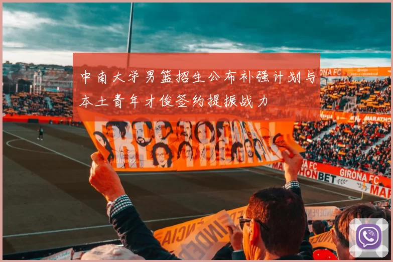 中南大学男篮招生公布补强计划与本土青年才俊签约提振战力