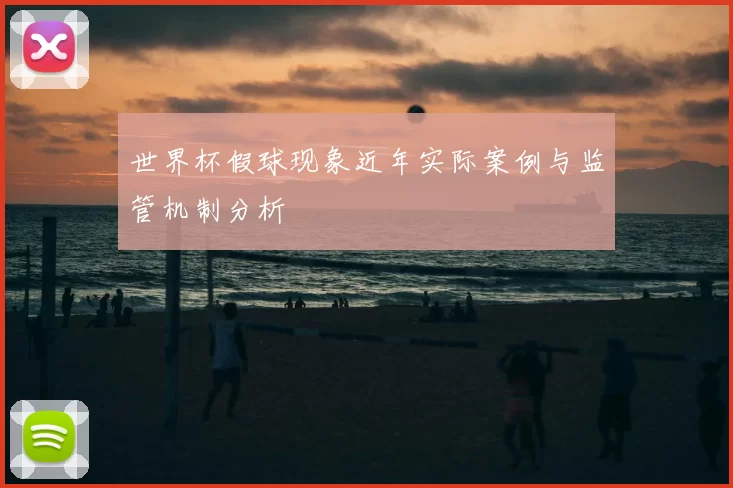 世界杯假球现象近年实际案例与监管机制分析