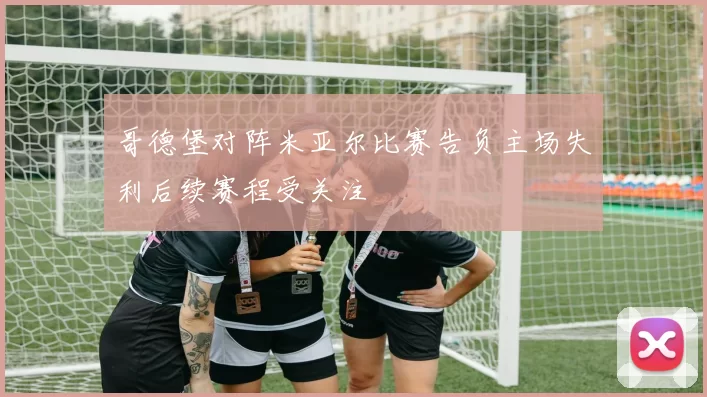 哥德堡对阵米亚尔比赛告负主场失利后续赛程受关注