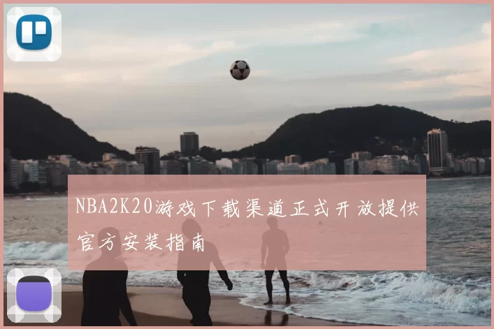 NBA2K20游戏下载渠道正式开放提供官方安装指南