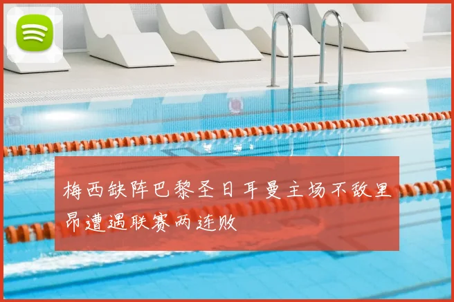 梅西缺阵巴黎圣日耳曼主场不敌里昂遭遇联赛两连败