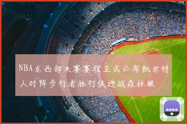 NBA东西部决赛赛程正式公布凯尔特人对阵步行者独行侠迎战森林狼