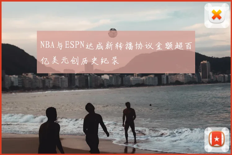 NBA与ESPN达成新转播协议金额超百亿美元创历史纪录