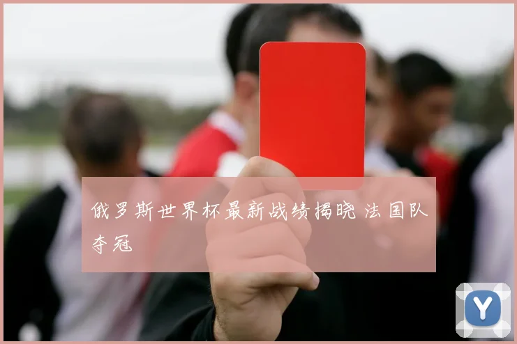 俄罗斯世界杯最新战绩揭晓 法国队夺冠