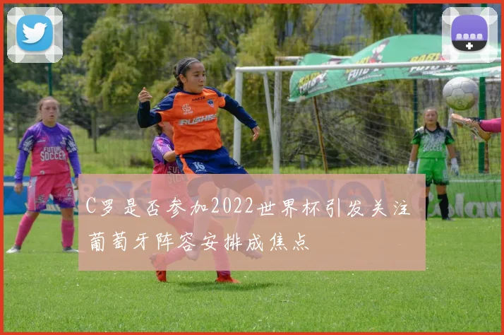 C罗是否参加2022世界杯引发关注 葡萄牙阵容安排成焦点