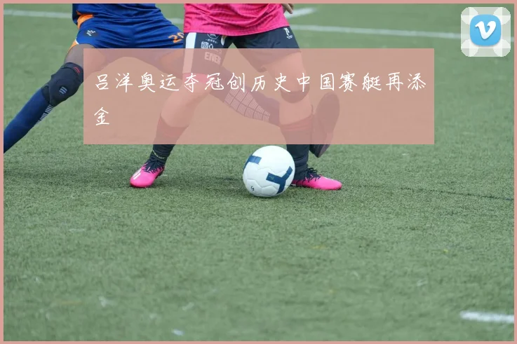 吕洋奥运夺冠创历史中国赛艇再添金