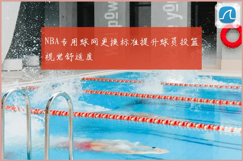 NBA专用球网更换标准提升球员投篮视觉舒适度