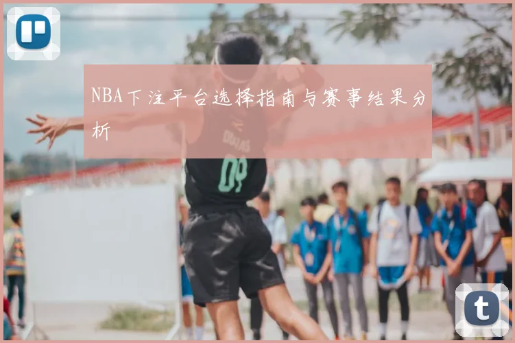 NBA下注平台选择指南与赛事结果分析