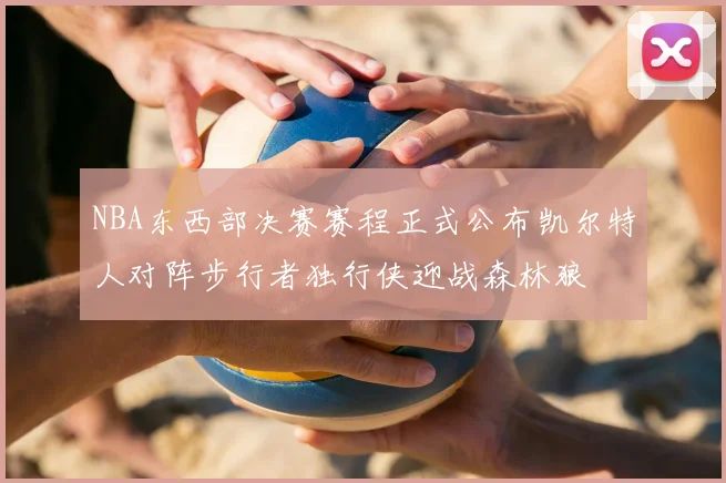 NBA东西部决赛赛程正式公布凯尔特人对阵步行者独行侠迎战森林狼